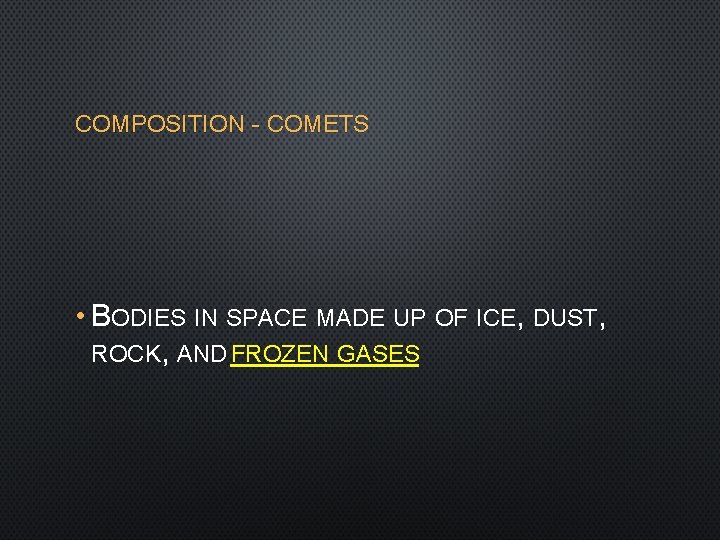 COMPOSITION - COMETS • BODIES IN SPACE MADE UP OF ICE, DUST, ROCK, AND