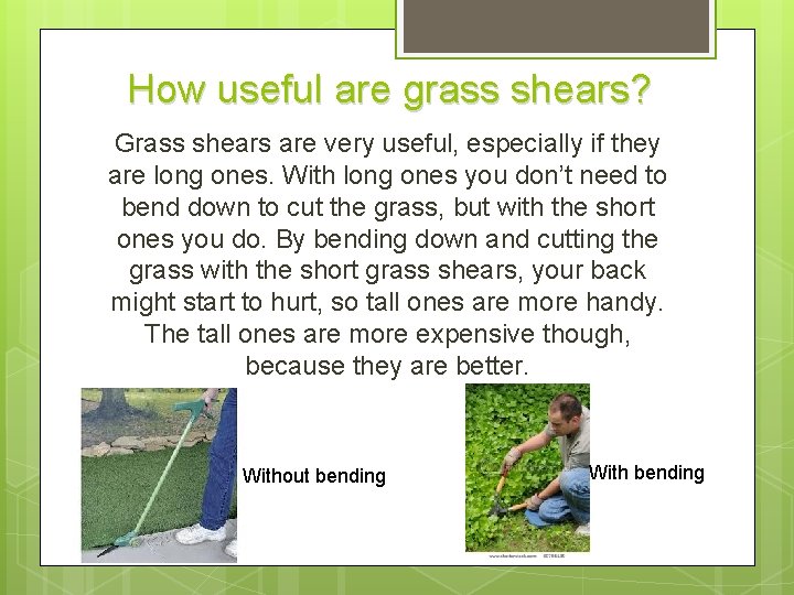 How useful are grass shears? Grass shears are very useful, especially if they are