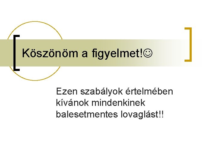 Köszönöm a figyelmet! Ezen szabályok értelmében kívánok mindenkinek balesetmentes lovaglást!! 