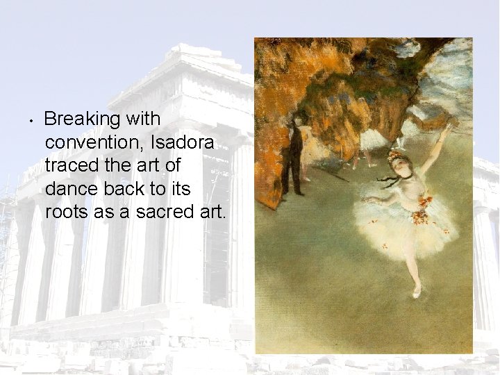  • Breaking with convention, Isadora traced the art of dance back to its