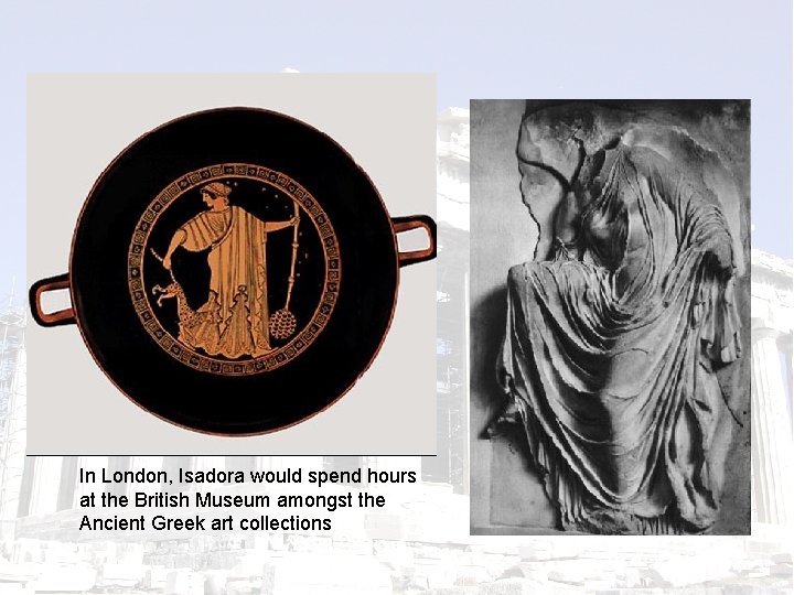 In London, Isadora would spend hours at the British Museum amongst the Ancient Greek