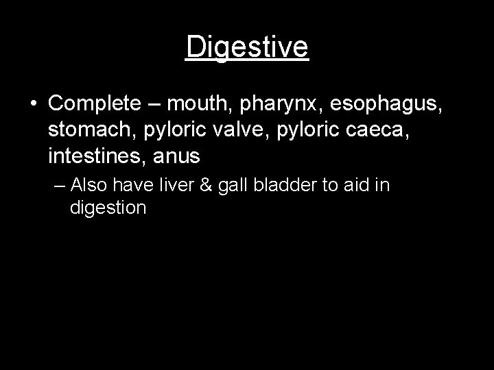 Digestive • Complete – mouth, pharynx, esophagus, stomach, pyloric valve, pyloric caeca, intestines, anus