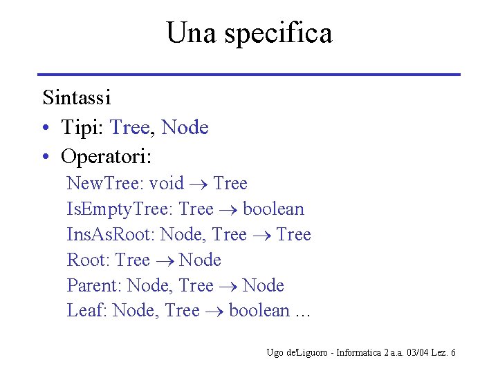 Una specifica Sintassi • Tipi: Tree, Node • Operatori: New. Tree: void Tree Is.