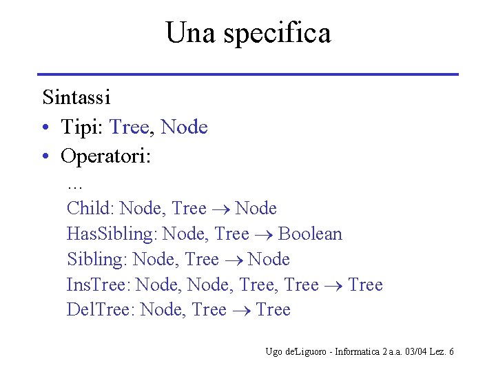 Una specifica Sintassi • Tipi: Tree, Node • Operatori: … Child: Node, Tree Node