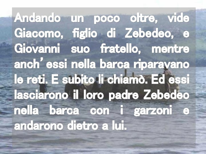 Andando un poco oltre, vide Giacomo, figlio di Zebedeo, e Giovanni suo fratello, mentre