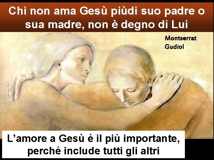 Chi non ama Gesù piùdi suo padre o sua madre, non è degno di