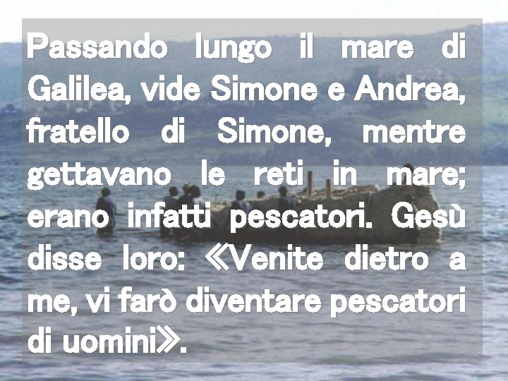 Passando lungo il mare di Galilea, vide Simone e Andrea, fratello di Simone, mentre