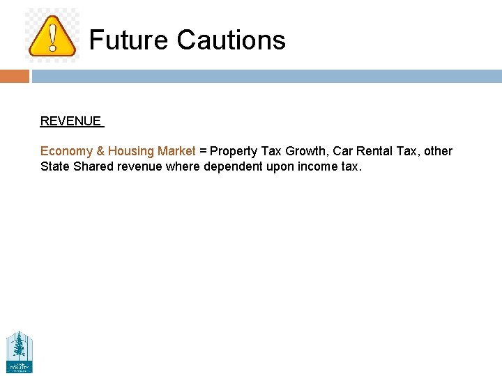 Future Cautions REVENUE Economy & Housing Market = Property Tax Growth, Car Rental Tax,