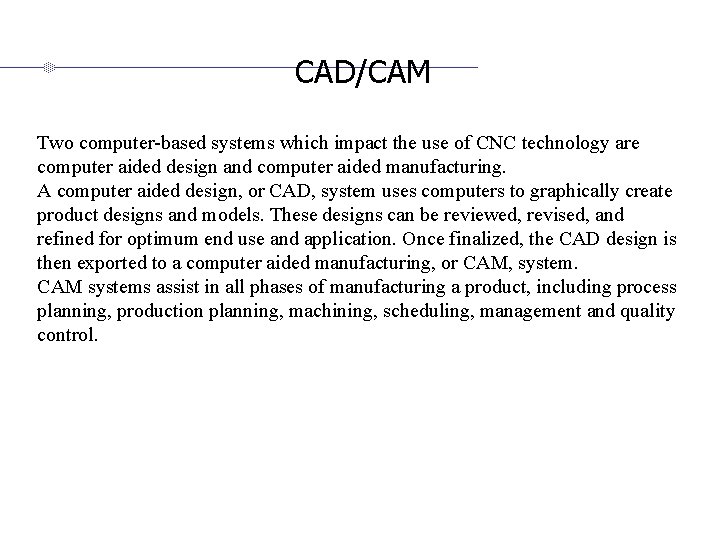 CAD/CAM Two computer-based systems which impact the use of CNC technology are computer aided