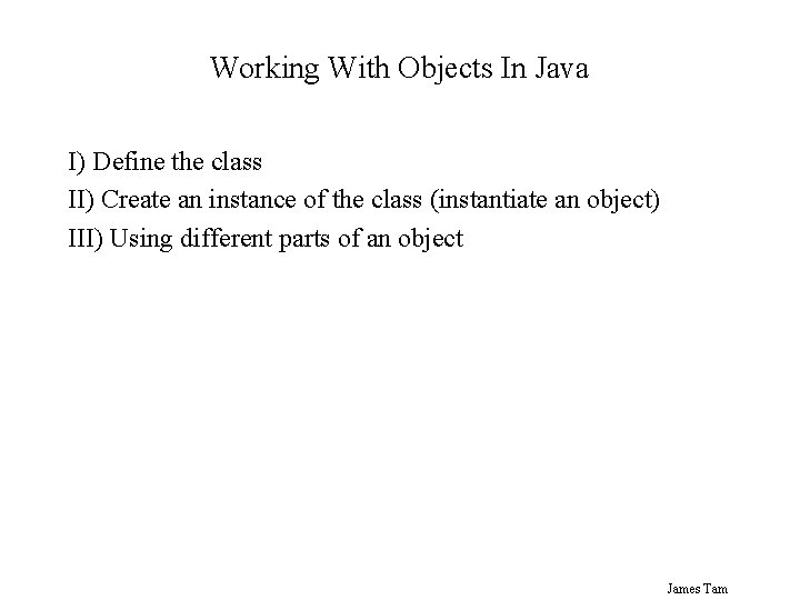 Working With Objects In Java I) Define the class II) Create an instance of