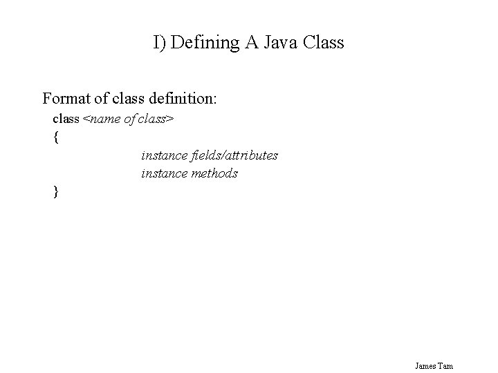 I) Defining A Java Class Format of class definition: class <name of class> {