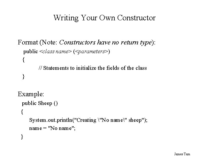 Writing Your Own Constructor Format (Note: Constructors have no return type): public <class name>
