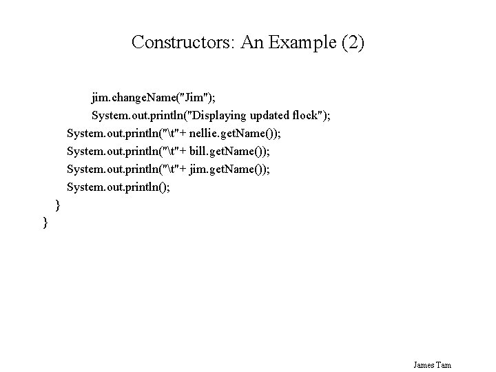 Constructors: An Example (2) jim. change. Name("Jim"); System. out. println("Displaying updated flock"); System. out.