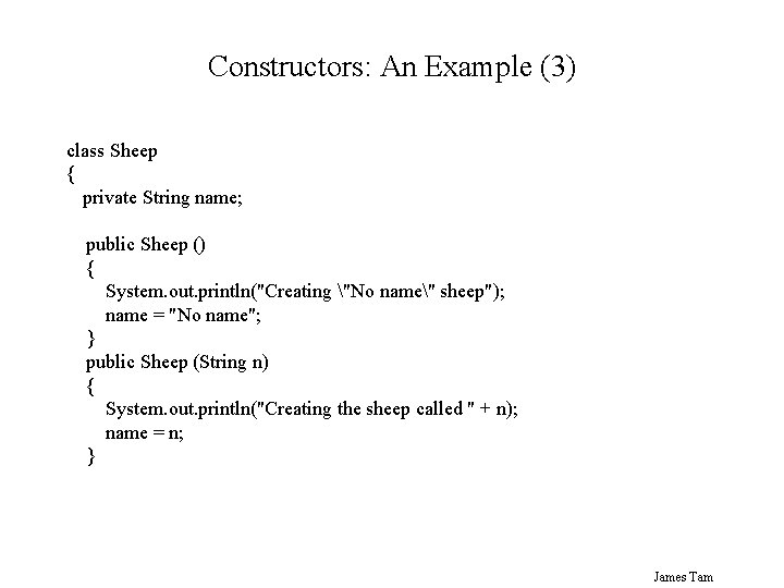 Constructors: An Example (3) class Sheep { private String name; public Sheep () {