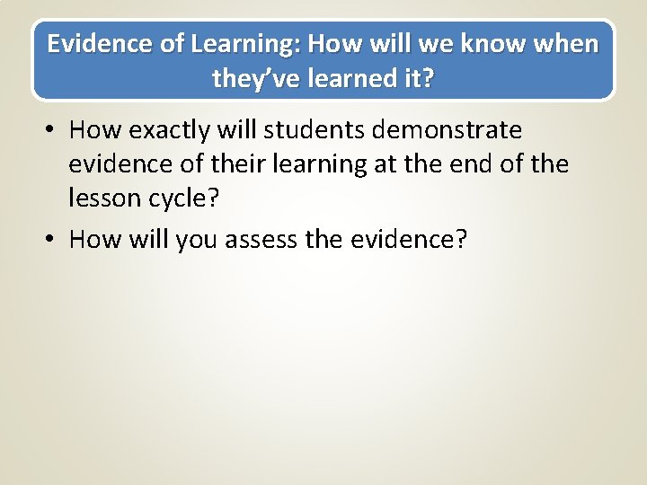 Evidence of Learning: How will we know when they’ve learned it? • How exactly