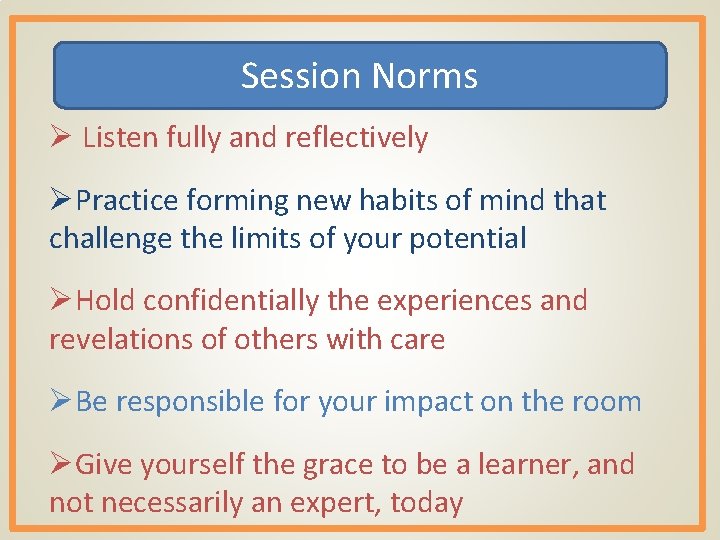 Session Norms Ø Listen fully and reflectively ØPractice forming new habits of mind that