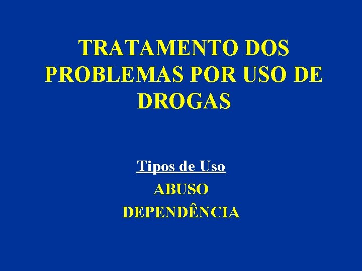 TRATAMENTO DOS PROBLEMAS POR USO DE DROGAS Tipos de Uso ABUSO DEPENDÊNCIA 