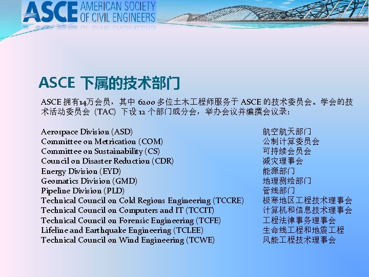 ASCE 下属的技术部门 ASCE 拥有14万会员，其中 6200 多位土木 程师服务于 ASCE 的技术委员会。学会的技 术活动委员会 (TAC) 下设 12 个部门或分会，举办会议并编撰会议录：