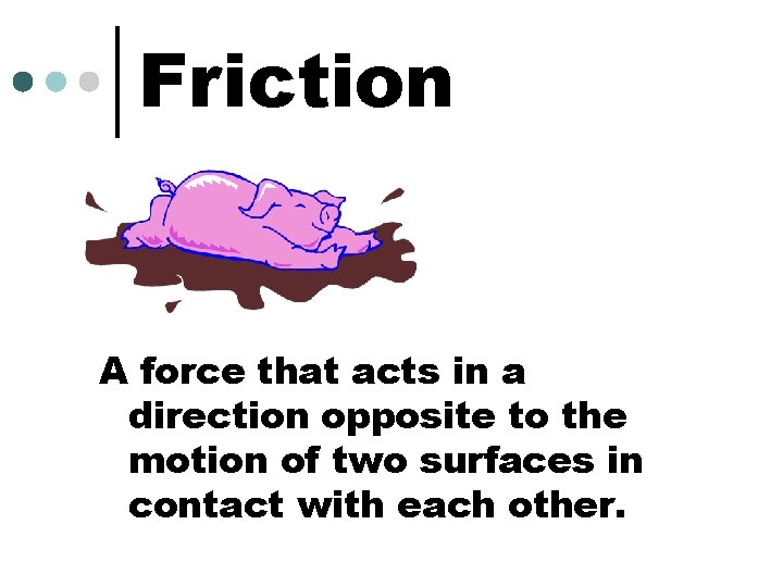 Friction A force that acts in a direction opposite to the motion of two