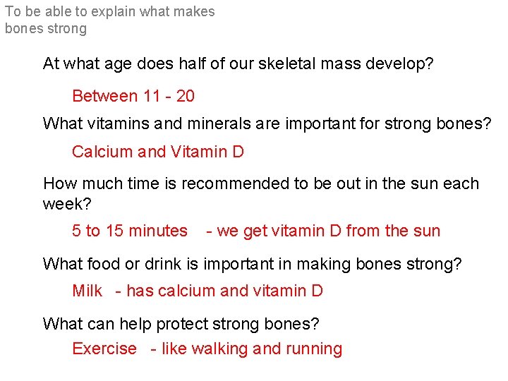 To be able to explain what makes bones strong At what age does half