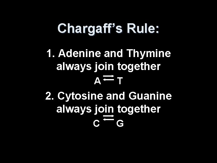 Chargaff’s Rule: 1. Adenine and Thymine always join together A T 2. Cytosine and