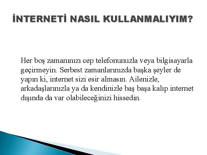 İNTERNETİ NASIL KULLANMALIYIM? Her boş zamanınızı cep telefonunuzla veya bilgisayarla geçirmeyin. Serbest zamanlarınızda başka