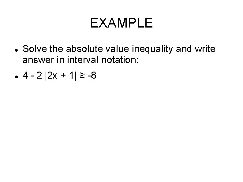 EXAMPLE Solve the absolute value inequality and write answer in interval notation: 4 -
