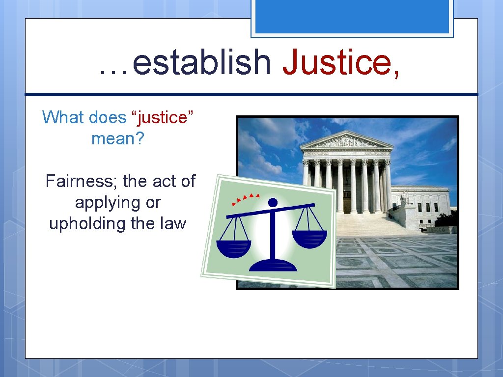 …establish Justice, What does “justice” mean? Fairness; the act of applying or upholding the