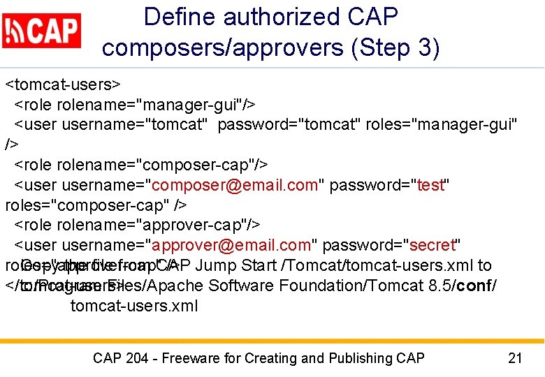 Define authorized CAP composers/approvers (Step 3) <tomcat-users> <rolename="manager-gui"/> <username="tomcat" password="tomcat" roles="manager-gui" /> <rolename="composer-cap"/> <username="composer@email.