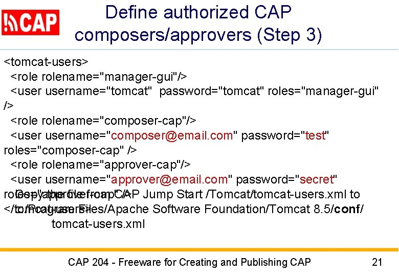 Define authorized CAP composers/approvers (Step 3) <tomcat-users> <rolename="manager-gui"/> <username="tomcat" password="tomcat" roles="manager-gui" /> <rolename="composer-cap"/> <username="composer@email. Define authorized CAP composers/approvers (Step 3) <tomcat-users> <rolename="manager-gui"/> <username="tomcat" password="tomcat" roles="manager-gui" /> <rolename="composer-cap"/> <username="composer@email.