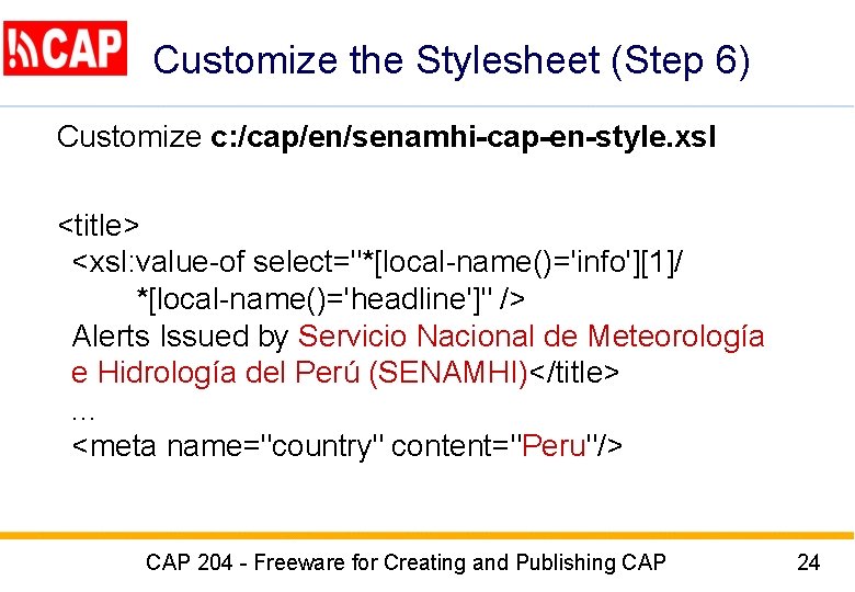 Customize the Stylesheet (Step 6) Customize c: /cap/en/senamhi-cap-en-style. xsl <title> <xsl: value-of select="*[local-name()='info'][1]/ *[local-name()='headline']"