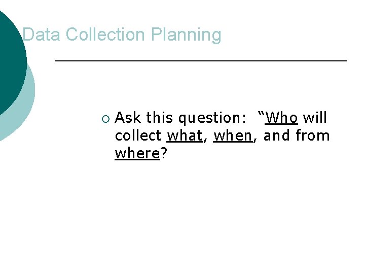 Data Collection Planning ¡ Ask this question: “Who will collect what, when, and from