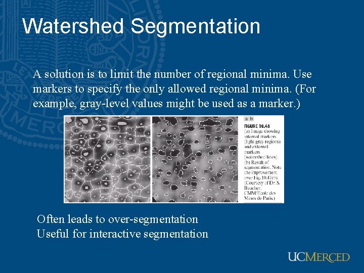 Watershed Segmentation A solution is to limit the number of regional minima. Use markers