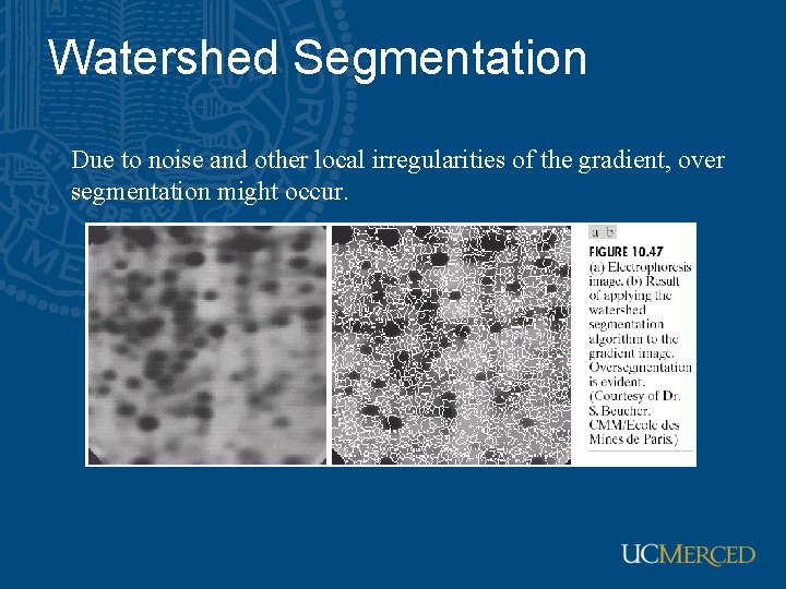 Watershed Segmentation Due to noise and other local irregularities of the gradient, over segmentation