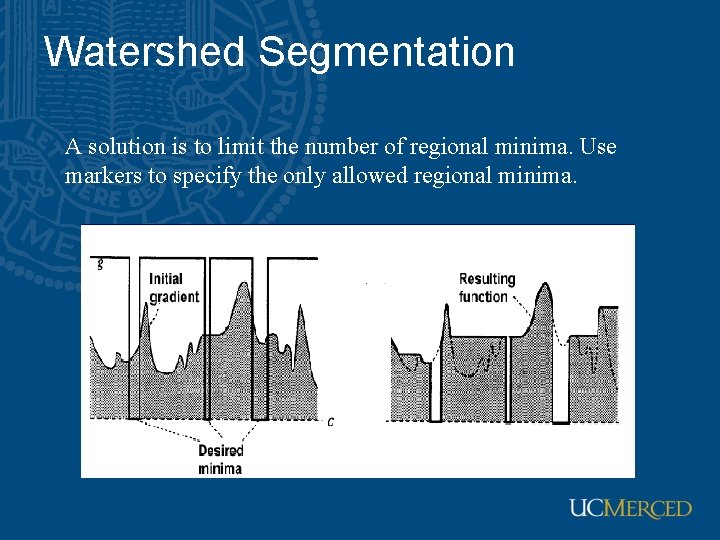 Watershed Segmentation A solution is to limit the number of regional minima. Use markers