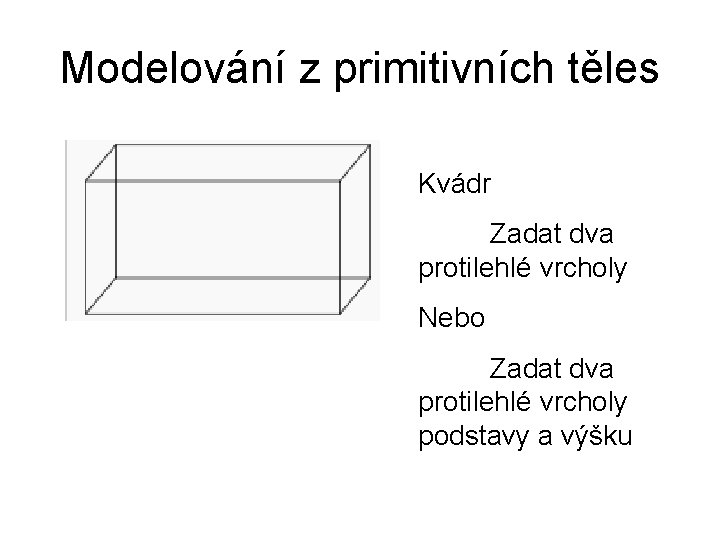 Modelování z primitivních těles Kvádr Zadat dva protilehlé vrcholy Nebo Zadat dva protilehlé vrcholy