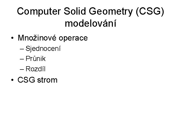 Computer Solid Geometry (CSG) modelování • Množinové operace – Sjednocení – Průnik – Rozdíl