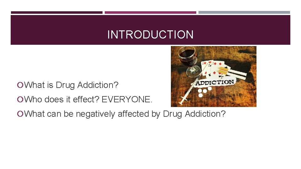 INTRODUCTION What is Drug Addiction? Who does it effect? EVERYONE. What can be negatively