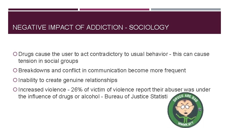 NEGATIVE IMPACT OF ADDICTION - SOCIOLOGY Drugs cause the user to act contradictory to