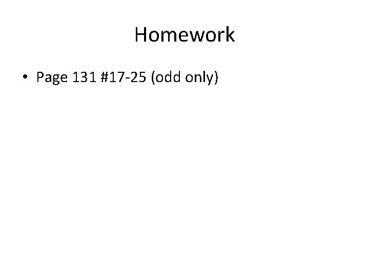 Homework • Page 131 #17 -25 (odd only) 