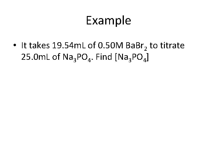 Example • It takes 19. 54 m. L of 0. 50 M Ba. Br