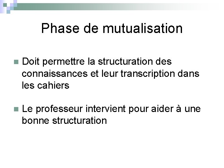 Phase de mutualisation n Doit permettre la structuration des connaissances et leur transcription dans