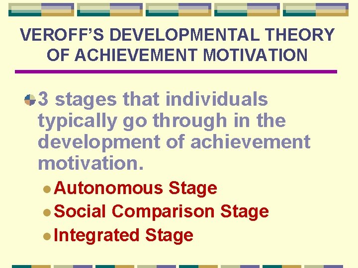 VEROFF’S DEVELOPMENTAL THEORY OF ACHIEVEMENT MOTIVATION 3 stages that individuals typically go through in