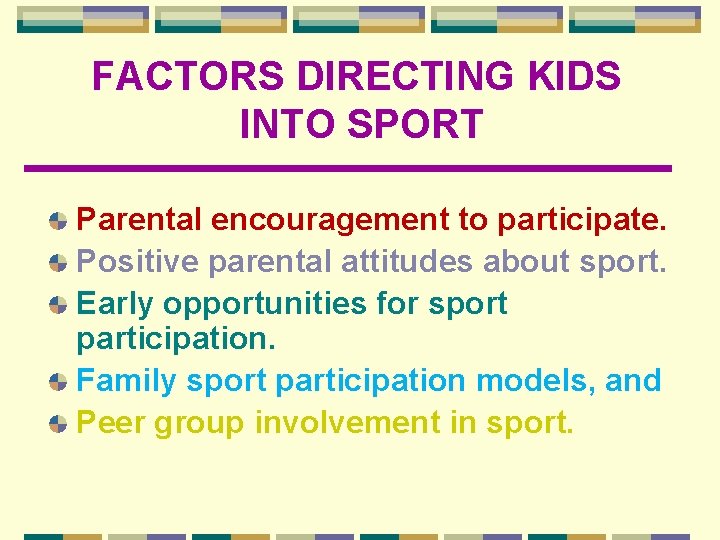FACTORS DIRECTING KIDS INTO SPORT Parental encouragement to participate. Positive parental attitudes about sport.