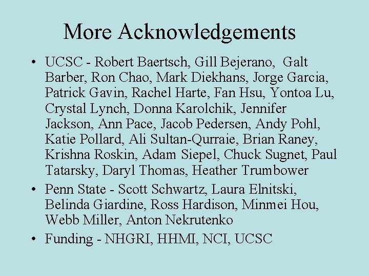 More Acknowledgements • UCSC - Robert Baertsch, Gill Bejerano, Galt Barber, Ron Chao, Mark