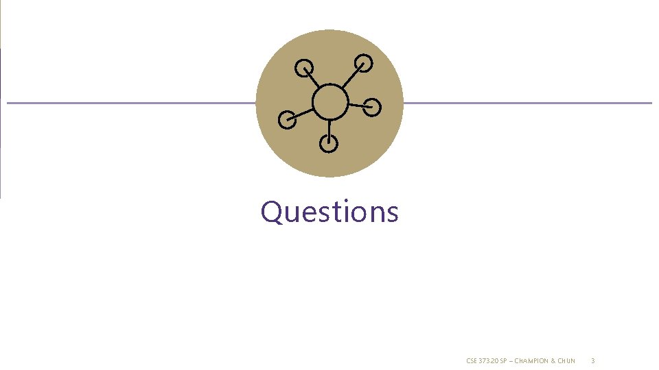 Questions CSE 373 20 SP – CHAMPION & CHUN 3 Questions CSE 373 20 SP – CHAMPION & CHUN 3