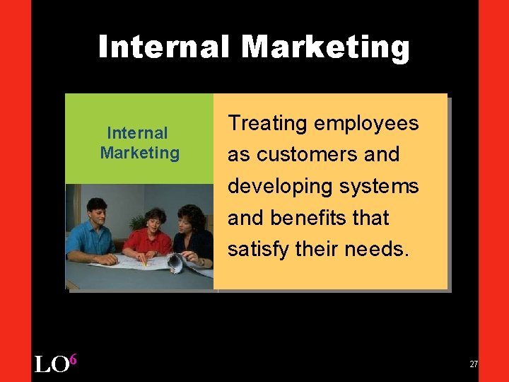 Internal Marketing LO 6 Treating employees as customers and developing systems and benefits that