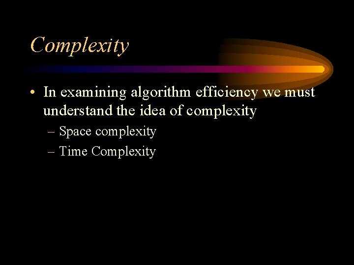 Complexity • In examining algorithm efficiency we must understand the idea of complexity –