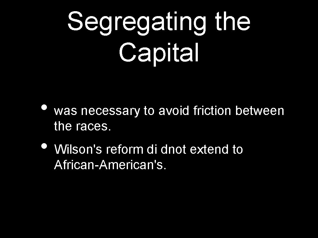 Segregating the Capital • was necessary to avoid friction between the races. • Wilson's