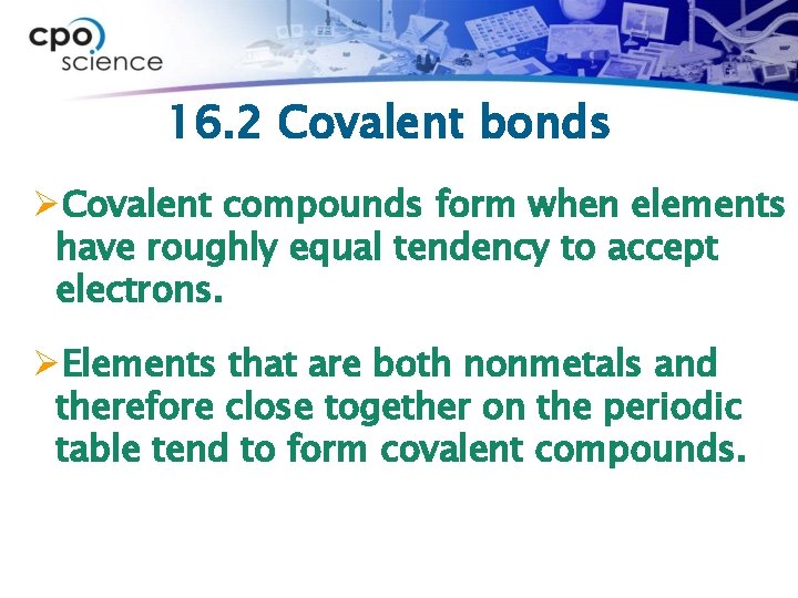 16. 2 Covalent bonds ØCovalent compounds form when elements have roughly equal tendency to